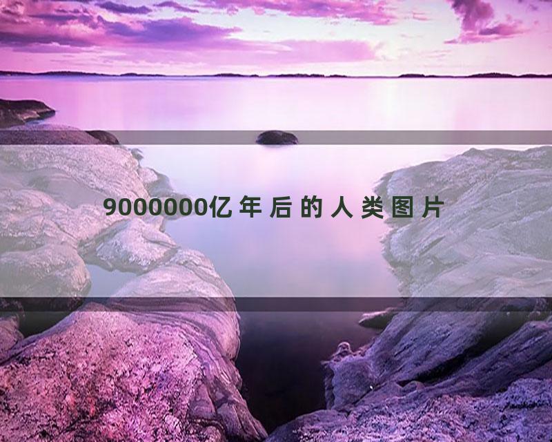 9000000亿年后的人类图片