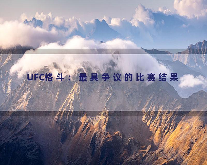 UFC格斗：最具争议的比赛结果