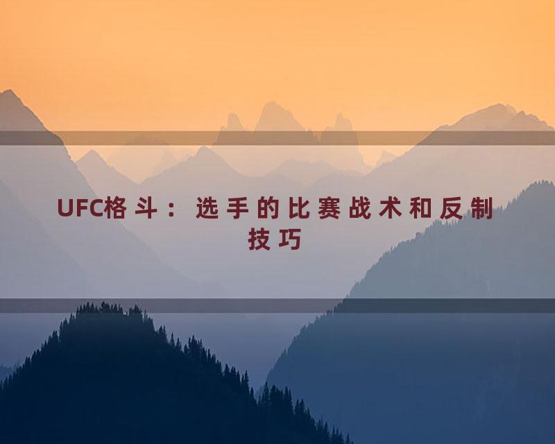 UFC格斗：选手的比赛战术和反制技巧