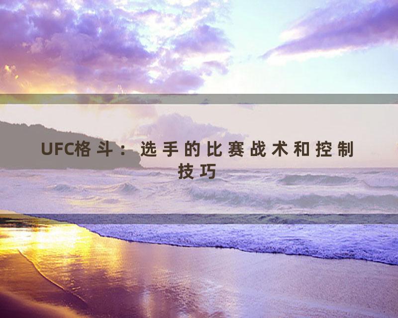 UFC格斗：选手的比赛战术和控制技巧