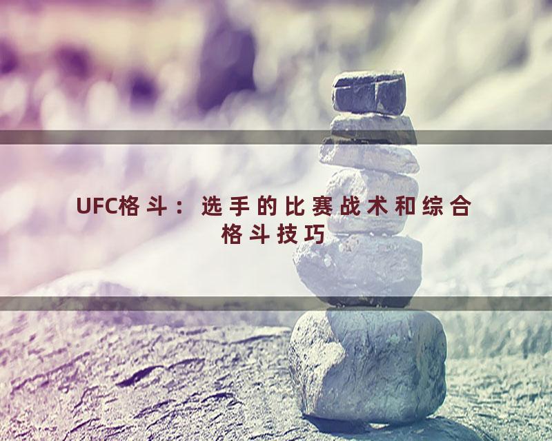 UFC格斗：选手的比赛战术和综合格斗技巧