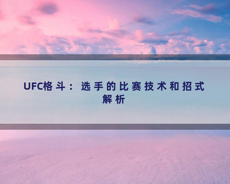 UFC格斗：选手的比赛技术和招式解析