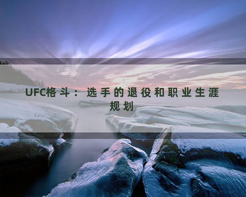 UFC格斗：选手的退役和职业生涯规划