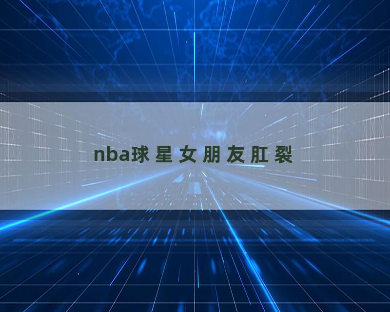 nba球星女朋友肛裂